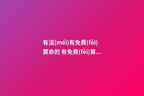 有沒(méi)有免費(fèi)算命的 有免費(fèi)算命的嗎？